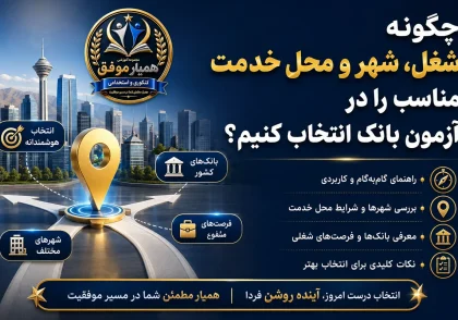 چگونه شغل، شهر و محل خدمت مناسب را در آزمون استخدامی بانک انتخاب کنیم